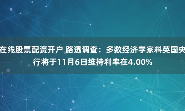 在线股票配资开户 路透调查：多数经济学家料英国央行将于11月6日维持利率在4.00%