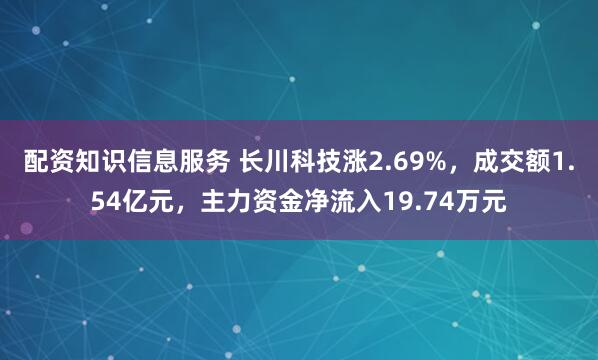 配资知识信息服务 长川科技涨2.69%，成交额1.54亿元，主力资金净流入19.74万元