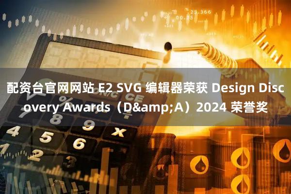 配资台官网网站 E2 SVG 编辑器荣获 Design Discovery Awards（D&A）2024 荣誉奖